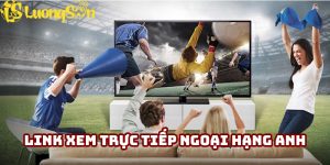 link xem trực tiếp Ngoại Hạng Anh