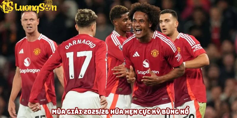 Mùa giải 2025/26 hứa hẹn cực kỳ bùng nổ