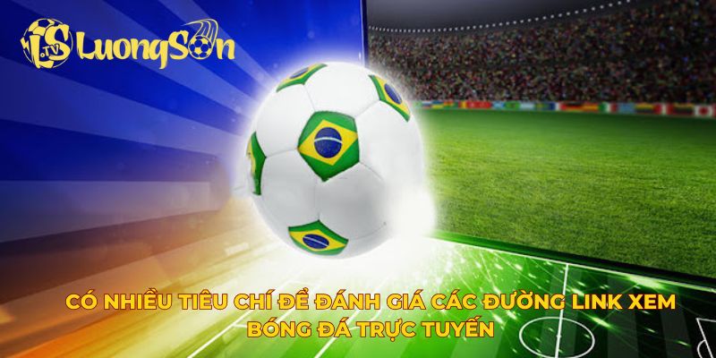 Có nhiều tiêu chí để đánh giá các đường link xem bóng đá trực tuyến