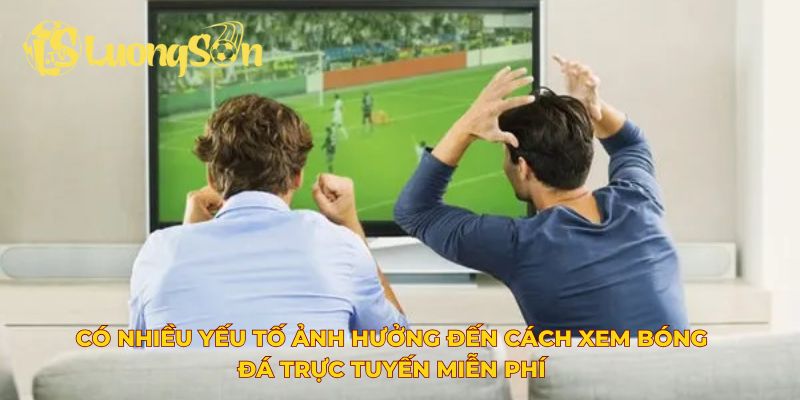 Có nhiều yếu tố ảnh hưởng đến cách xem bóng đá trực tuyến miễn phí