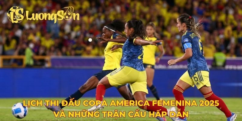 Lịch thi đấu Copa America Femenina 2025 và những trận cầu hấp dẫn