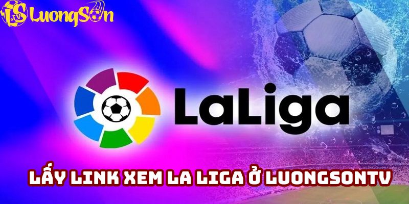 Lấy link xem La Liga miễn phí tại Luong Son TV