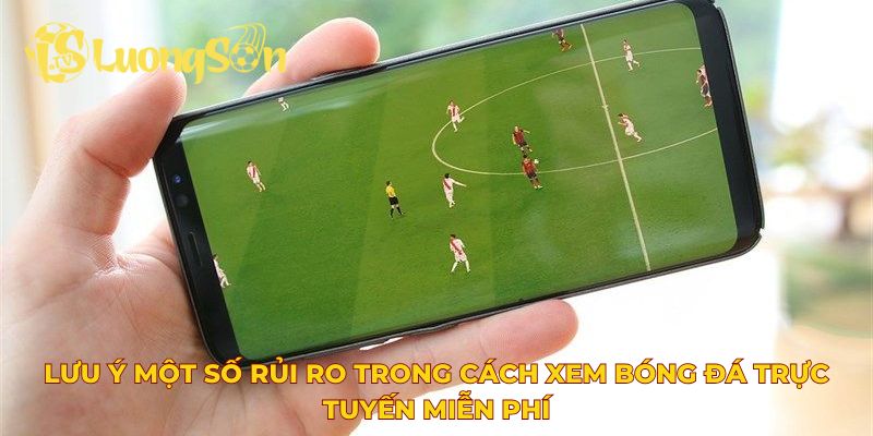 Lưu ý một số rủi ro trong cách xem bóng đá trực tuyến miễn phí