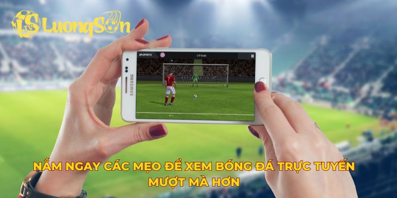Nắm ngay các mẹo để xem bóng đá trực tuyến mượt mà hơn