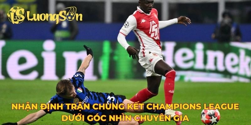 Nhận định trận chung kết Champions League dưới góc nhìn chuyên gia