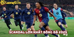scandal lớn nhất bóng đá 2025