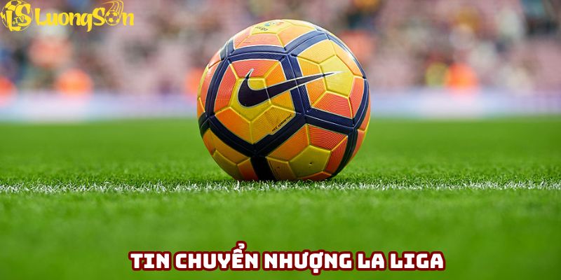 Tin chuyển nhượng bóng đá mới nhất của Tây Ban Nha