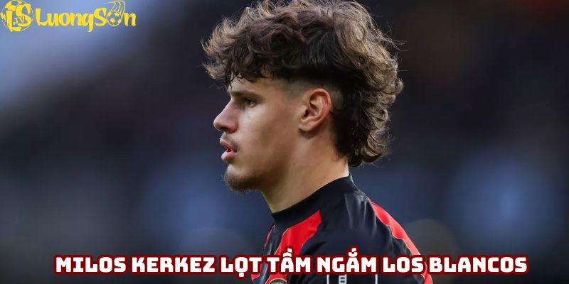 Milos Kerkez lọt tầm ngắm của Los Blancos