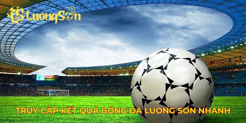 Truy cập kết quả bóng đá Luong Son nhanh chóng
